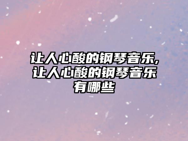 讓人心酸的鋼琴音樂,讓人心酸的鋼琴音樂有哪些