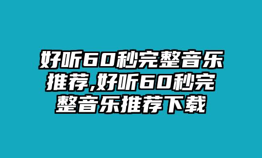 好聽60秒完整音樂推薦,好聽60秒完整音樂推薦下載