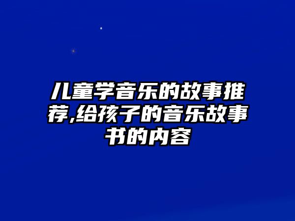 兒童學音樂的故事推薦,給孩子的音樂故事書的內容