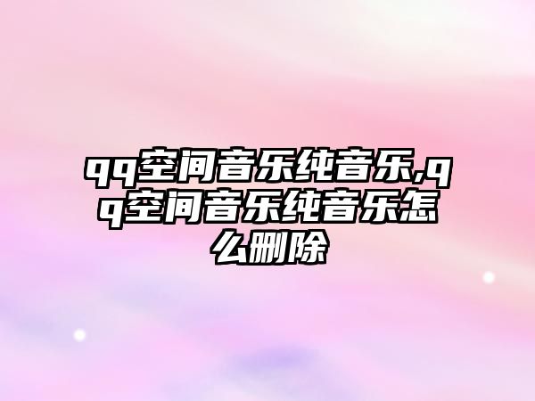 qq空間音樂純音樂,qq空間音樂純音樂怎么刪除