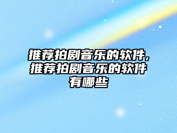 推薦拍劇音樂的軟件,推薦拍劇音樂的軟件有哪些