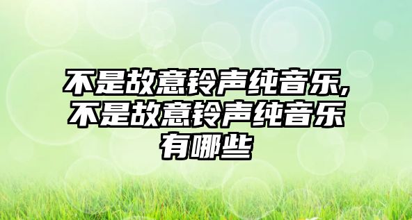 不是故意鈴聲純音樂(lè),不是故意鈴聲純音樂(lè)有哪些