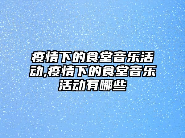 疫情下的食堂音樂活動,疫情下的食堂音樂活動有哪些