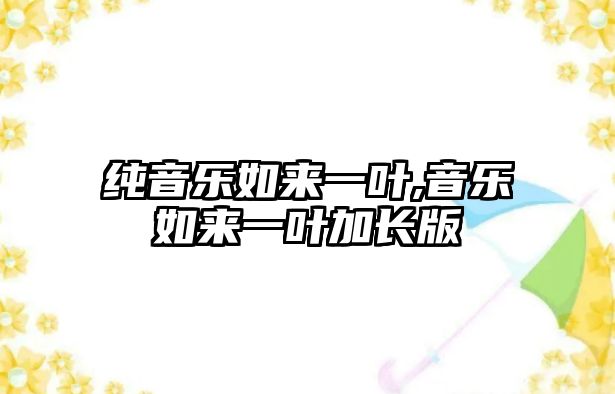 純音樂如來一葉,音樂如來一葉加長版