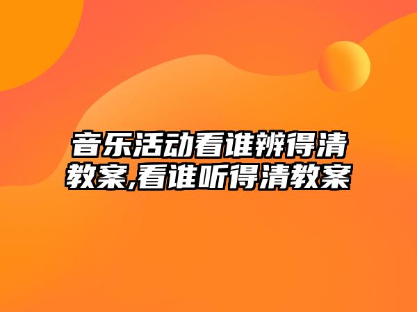 音樂活動看誰辨得清教案,看誰聽得清教案