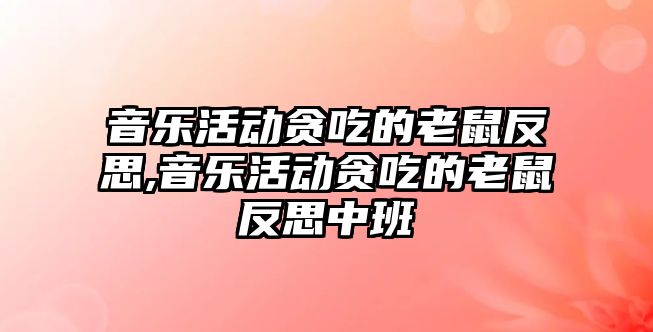 音樂活動貪吃的老鼠反思,音樂活動貪吃的老鼠反思中班