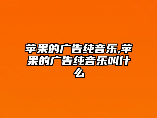 蘋果的廣告純音樂,蘋果的廣告純音樂叫什么