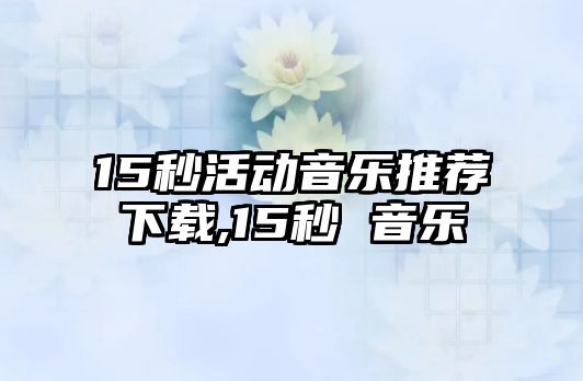 15秒活動音樂推薦下載,15秒 音樂