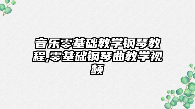 音樂零基礎教學鋼琴教程,零基礎鋼琴曲教學視頻