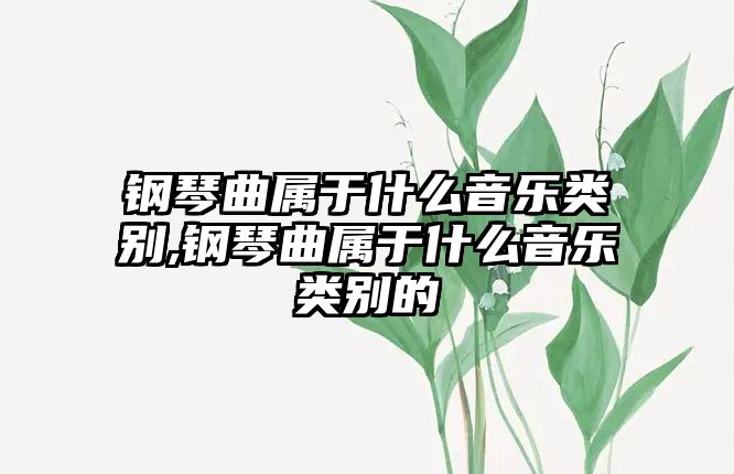 鋼琴曲屬于什么音樂類別,鋼琴曲屬于什么音樂類別的