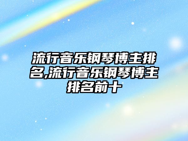 流行音樂鋼琴博主排名,流行音樂鋼琴博主排名前十