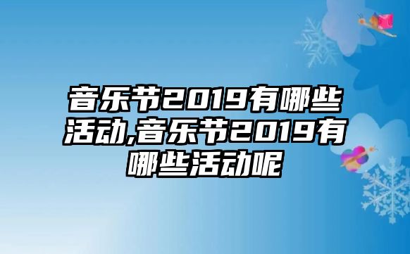 音樂節2019有哪些活動,音樂節2019有哪些活動呢