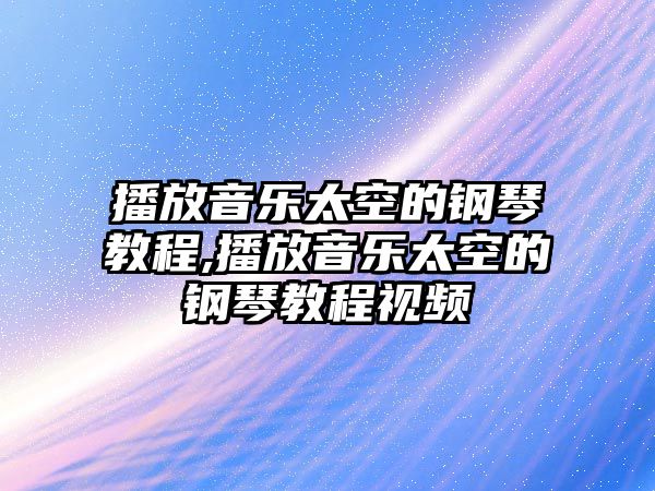 播放音樂太空的鋼琴教程,播放音樂太空的鋼琴教程視頻