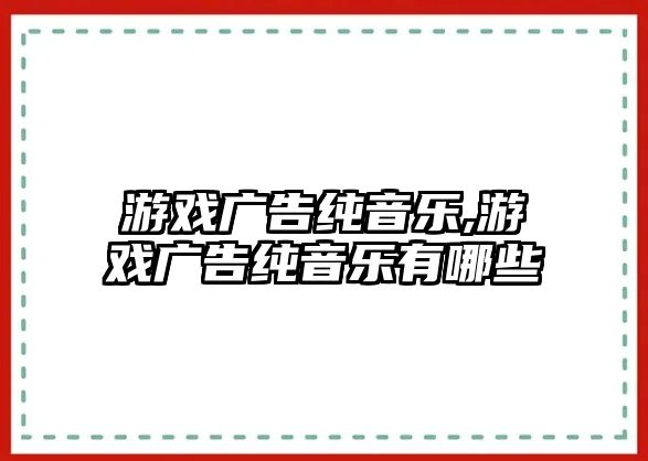 游戲廣告純音樂,游戲廣告純音樂有哪些