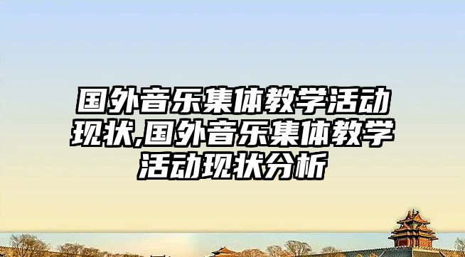 國外音樂集體教學活動現(xiàn)狀,國外音樂集體教學活動現(xiàn)狀分析