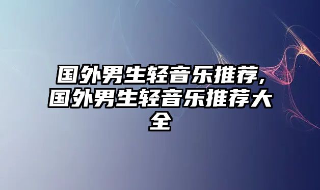 國外男生輕音樂推薦,國外男生輕音樂推薦大全