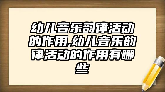 幼兒音樂韻律活動的作用,幼兒音樂韻律活動的作用有哪些