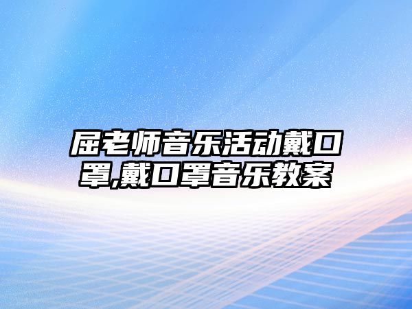 屈老師音樂活動戴口罩,戴口罩音樂教案