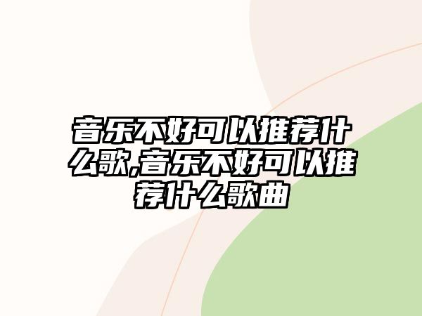 音樂不好可以推薦什么歌,音樂不好可以推薦什么歌曲