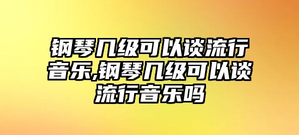 鋼琴幾級可以談流行音樂,鋼琴幾級可以談流行音樂嗎