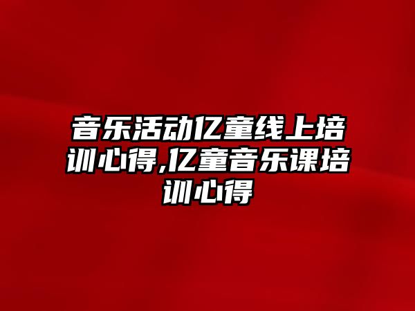 音樂活動億童線上培訓心得,億童音樂課培訓心得