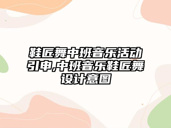 鞋匠舞中班音樂活動引申,中班音樂鞋匠舞設計意圖