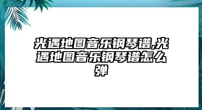 光遇地圖音樂鋼琴譜,光遇地圖音樂鋼琴譜怎么彈