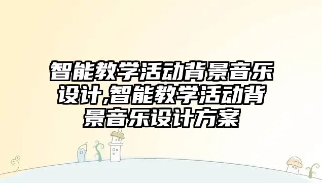 智能教學活動背景音樂設計,智能教學活動背景音樂設計方案