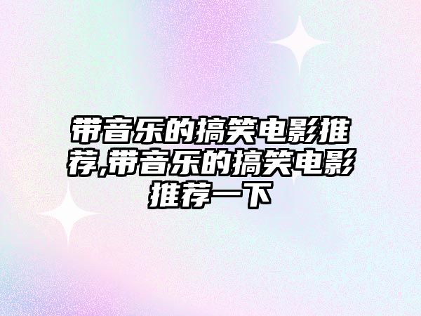 帶音樂的搞笑電影推薦,帶音樂的搞笑電影推薦一下