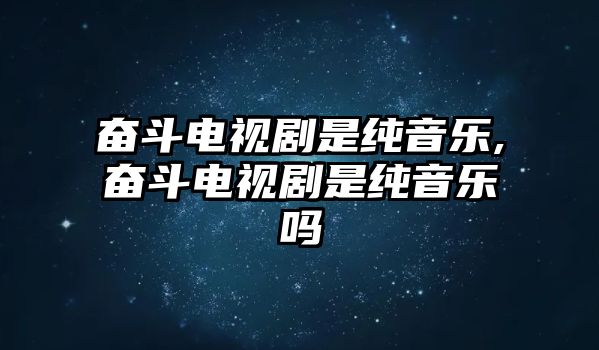 奮斗電視劇是純音樂,奮斗電視劇是純音樂嗎