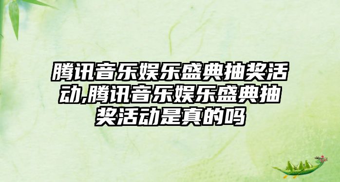 騰訊音樂娛樂盛典抽獎活動,騰訊音樂娛樂盛典抽獎活動是真的嗎