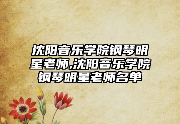 沈陽音樂學院鋼琴明星老師,沈陽音樂學院鋼琴明星老師名單