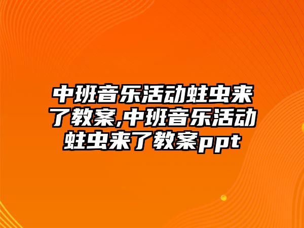 中班音樂活動蛀蟲來了教案,中班音樂活動蛀蟲來了教案ppt