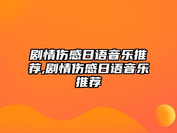 劇情傷感日語音樂推薦,劇情傷感日語音樂推薦