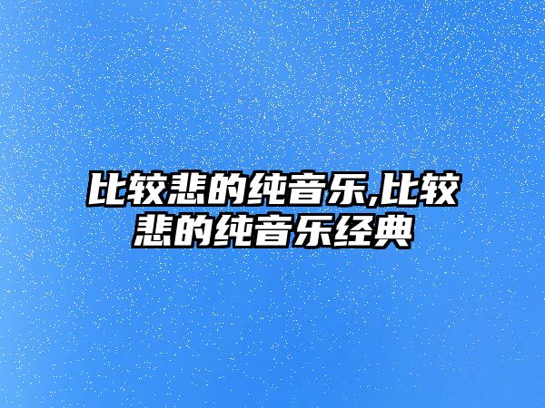 比較悲的純音樂(lè),比較悲的純音樂(lè)經(jīng)典