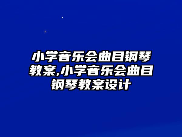 小學音樂會曲目鋼琴教案,小學音樂會曲目鋼琴教案設計