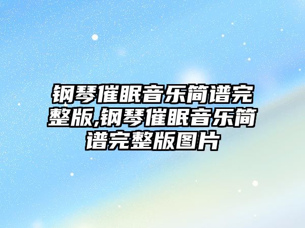 鋼琴催眠音樂(lè)簡(jiǎn)譜完整版,鋼琴催眠音樂(lè)簡(jiǎn)譜完整版圖片