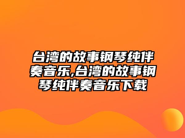 臺灣的故事鋼琴純伴奏音樂,臺灣的故事鋼琴純伴奏音樂下載