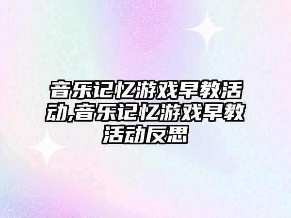 音樂記憶游戲早教活動,音樂記憶游戲早教活動反思