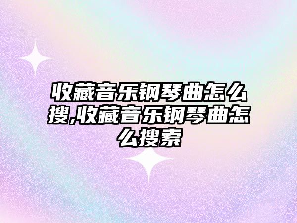 收藏音樂鋼琴曲怎么搜,收藏音樂鋼琴曲怎么搜索