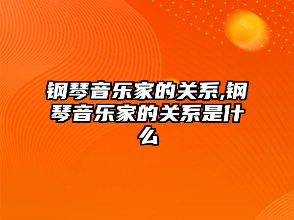 鋼琴音樂家的關系,鋼琴音樂家的關系是什么