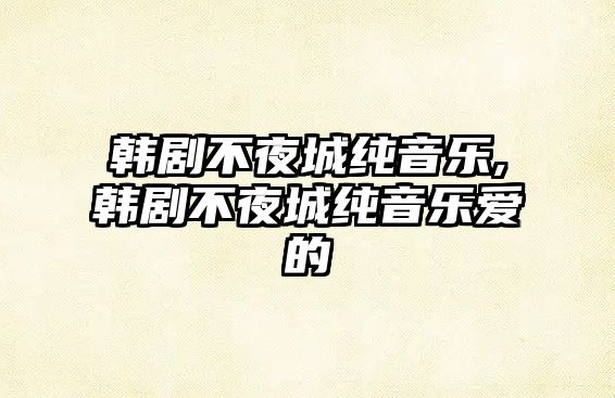 韓劇不夜城純音樂(lè),韓劇不夜城純音樂(lè)愛(ài)的