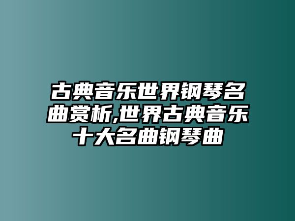 古典音樂世界鋼琴名曲賞析,世界古典音樂十大名曲鋼琴曲