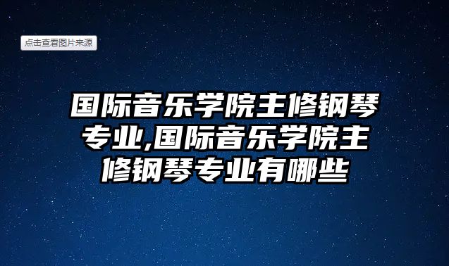 國際音樂學院主修鋼琴專業(yè),國際音樂學院主修鋼琴專業(yè)有哪些