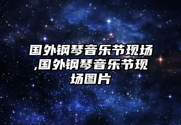 國外鋼琴音樂節現場,國外鋼琴音樂節現場圖片