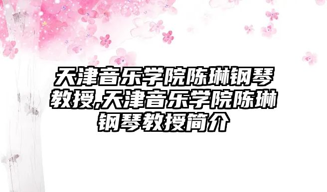 天津音樂學院陳琳鋼琴教授,天津音樂學院陳琳鋼琴教授簡介