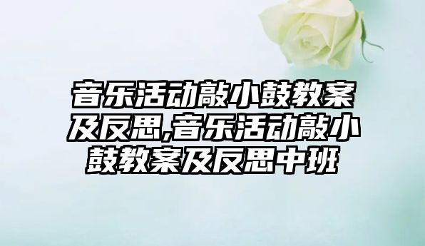 音樂活動敲小鼓教案及反思,音樂活動敲小鼓教案及反思中班