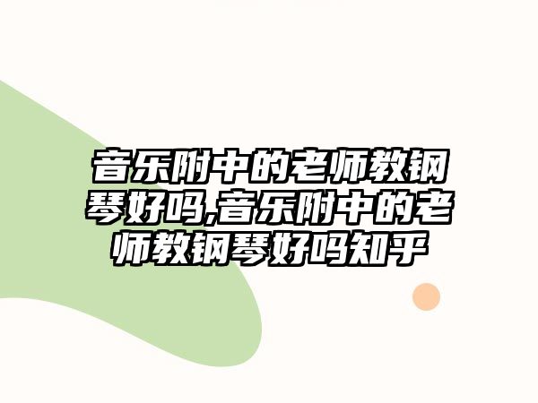 音樂附中的老師教鋼琴好嗎,音樂附中的老師教鋼琴好嗎知乎