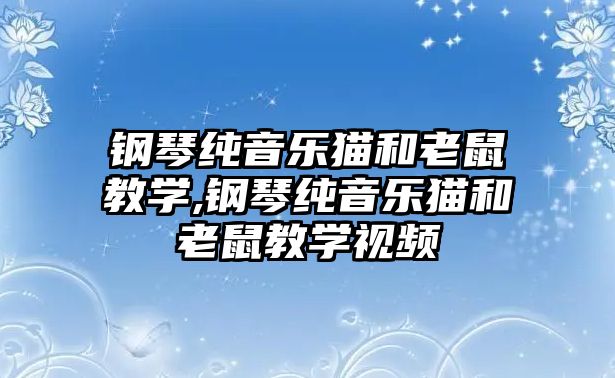 鋼琴純音樂(lè)貓和老鼠教學(xué),鋼琴純音樂(lè)貓和老鼠教學(xué)視頻