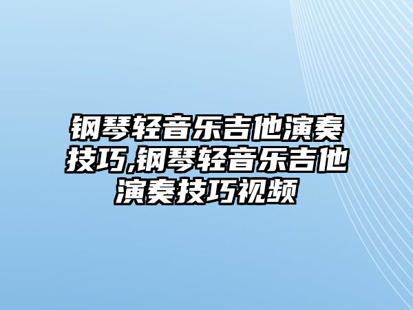 鋼琴輕音樂吉他演奏技巧,鋼琴輕音樂吉他演奏技巧視頻